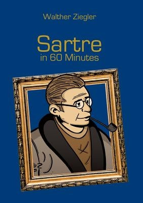 Sartre in 60 Minutes: Great Thinkers in 60 Minutes by Ziegler, Walther