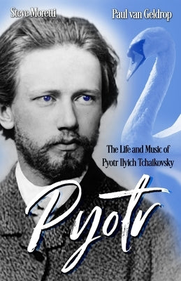 Pyotr: The Life and Music of Pyotr Ilyich Tchaikovsky by Van Geldrop, Paul
