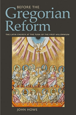 Before the Gregorian Reform: The Latin Church at the Turn of the First Millennium by Howe, John