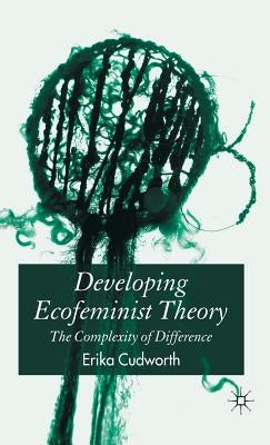 Developing Ecofeminist Theory: The Complexity of Difference by Cudworth, E.
