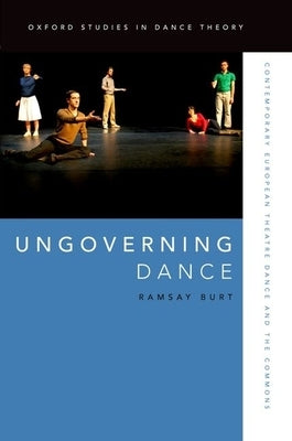 Ungoverning Dance: Contemporary European Theatre Dance and the Commons by Burt, Ramsay