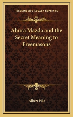 Ahura Mazda and the Secret Meaning to Freemasons by Pike, Albert