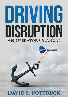 Driving Disruption: An Operator's Manual by Pottruck, David S.