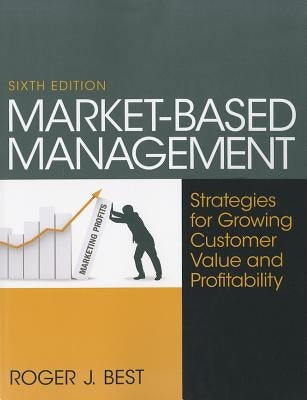 Market-Based Management: Strategies for Growing Customer Value and Profitability by Best, Roger