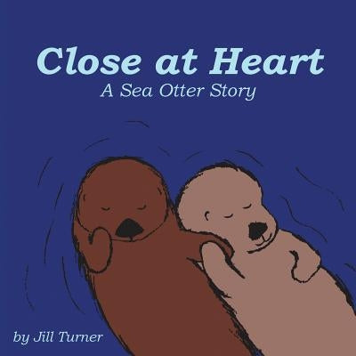 Close at Heart: A Sea Otter Story by Turner, Jill