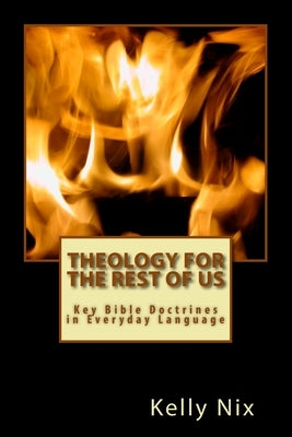Theology for the Rest of Us: Key Bible Doctrines in Everyday Language by Nix, Kelly