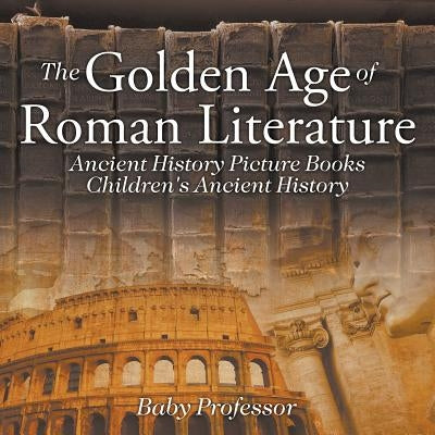 The Golden Age of Roman Literature - Ancient History Picture Books Children's Ancient History by Baby Professor