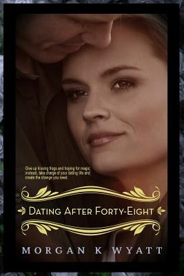 Dating After Forty-Eight: Tips for the Reluctant Dater by Wyatt, Morgan K.