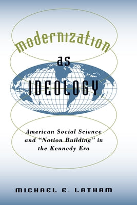 Modernization as Ideology: American Social Science and Nation Building in the Kennedy Era by Latham, Michael E.