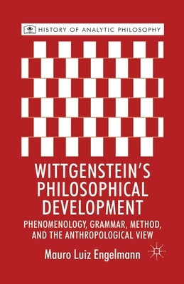 Wittgenstein's Philosophical Development: Phenomenology, Grammar, Method, and the Anthropological View by Engelmann, M.