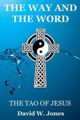 The Way and the Word: The Tao of Jesus by Jones, David W.