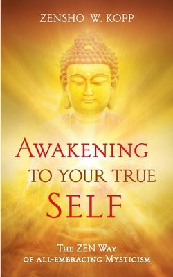 Awakening to Your True Self: The Zen way of all-embracing mysticism by W. Kopp, Zensho