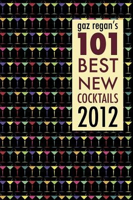 gaz regan's 101 Best new Cocktails 2012 by Regan, Gary