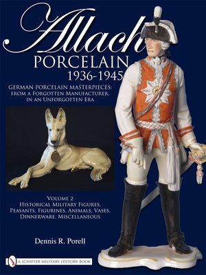 Allach Porcelain 1936-1945: Volume 2: Historical Military Figures, Peasants, Figurines, Animals, Vases, Dinnerware, Miscellaneous by Porell, Dennis R.