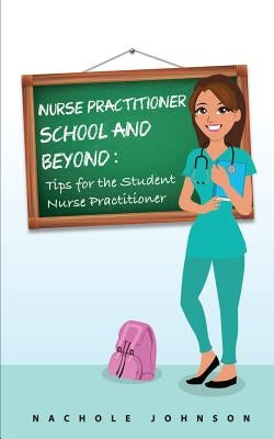 NP School and Beyond: Tips For The Student Nurse Practitioner by Johnson, Nachole