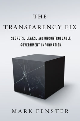 The Transparency Fix: Secrets, Leaks, and Uncontrollable Government Information by Fenster, Mark