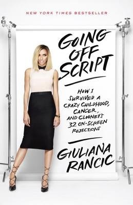 Going Off Script: How I Survived a Crazy Childhood, Cancer, and Clooney's 32 On-Screen Rejections by Rancic, Giuliana