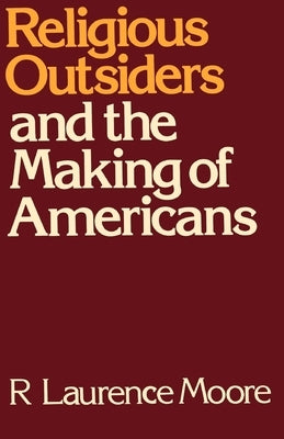 Religious Outsiders and the Making of Americans by Moore, R. Laurence
