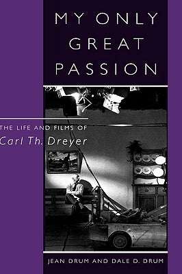 My Only Great Passion: The Life and Films of Carl Th. Dreyer by Drum, Jean