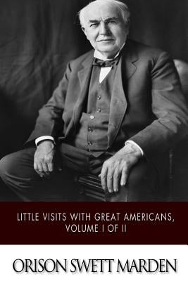Little Visits with Great Americans, Volume I of II by Marden, Orison Swett