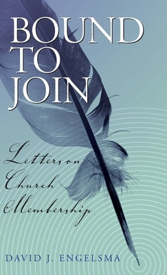 Bound to Join: Letters on Church Membership by Engelsma, David J.