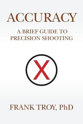 Accuracy: A Brief Guide to Precision Shooting by Troy, Frank