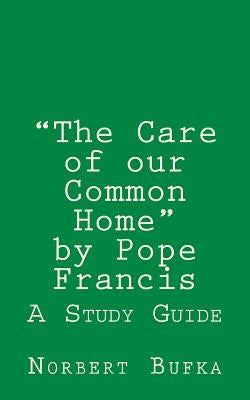 The Care of our Common Home by Pope Francis: A Study Guide by Bufka, Norbert