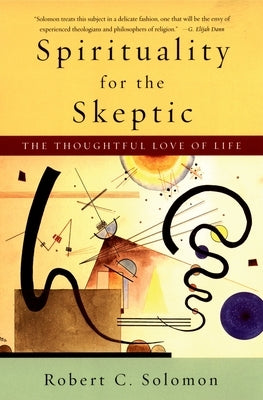 Spirituality for the Skeptic: The Thoughtful Love of Life by Solomon, Robert C.