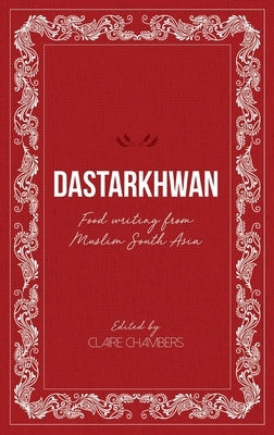 Dastarkhwan: Food Writing from Muslim South Asia by Chambers, Claire
