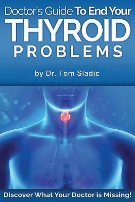 Doctors Guide to End Your Thyroid Problem: Discover what your Doctor is missing by Sladic, Tom