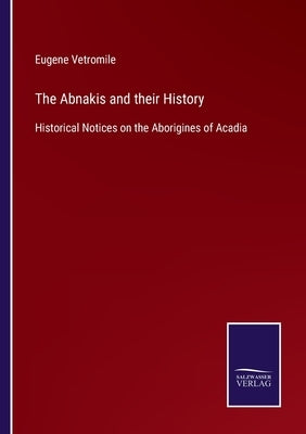 The Abnakis and their History: Historical Notices on the Aborigines of Acadia by Vetromile, Eugene