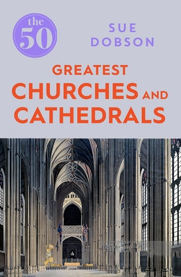 The 50 Greatest Churches and Cathedrals by Dobson, Sue