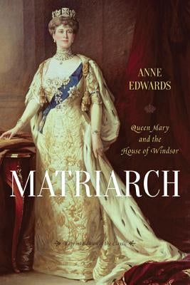 Matriarch: Queen Mary and the House of Windsor by Edwards, Anne