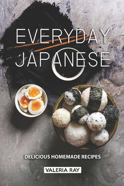 Everyday Japanese: Delicious Homemade Recipes by Ray, Valeria