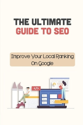 The Ultimate Guide To SEO: Improve Your Local Ranking On Google: Join Seo Seminars by Baugh, Jaqueline