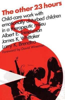 The Other 23 Hours: Child Care Work with Emotionally Disturbed Children in a Therapeutic Milieu by Brendtro, Larry