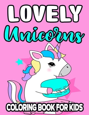 Lovely Unicorns Coloring Book For Kids: Designs And Illustrations Of Unicorns To Trace, Draw, And Color, Magical Activity Pages For Girls by Designs, Austinjames