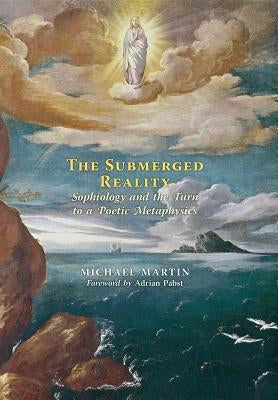 The Submerged Reality: Sophiology and the Turn to a Poetic Metaphysics by Martin, Michael