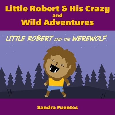 Little Robert & His Crazy and Wild Adventures: Little Robert And The Werewolf by Fuentes, Sandra