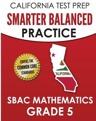 CALIFORNIA TEST PREP Smarter Balanced Practice SBAC Mathematics Grade 5: Covers the Common Core State Standards by Hawas, C.