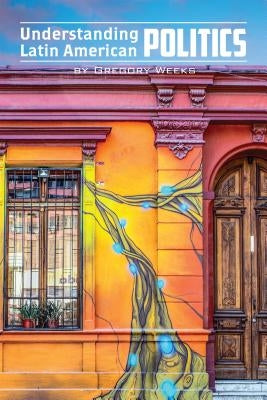 Understanding Latin American Politics by Weeks, Gregory