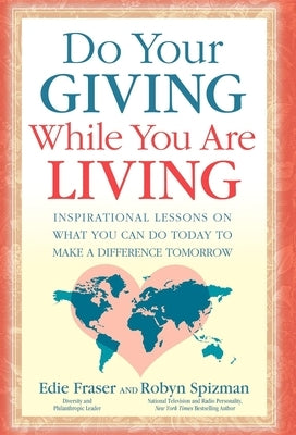 Do Your Giving While You Are Living: Inspirational Lessons on What You Can Do Today to Make a Difference Tomorrow by Fraser, Edie