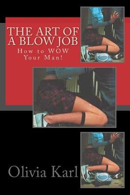 The Art of A Blow Job: How to WOW Your Man! by Karl, Olivia