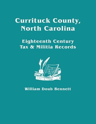 Currituck County, North Carolina: Eighteenth Century Tax & Militia Records by Bennett, William Doub