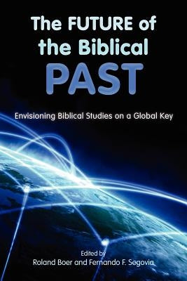 The Future of the Biblical Past: Envisioning Biblical Studies on a Global Key by Boer, Roland