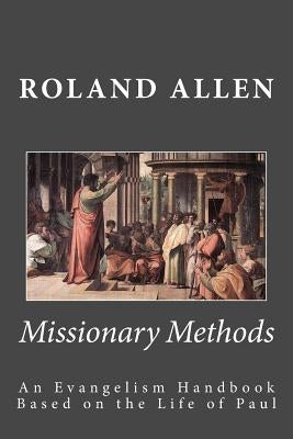 Missionary Methods: An Evangelism Handbook Based on the Life of Paul by Allen, Roland