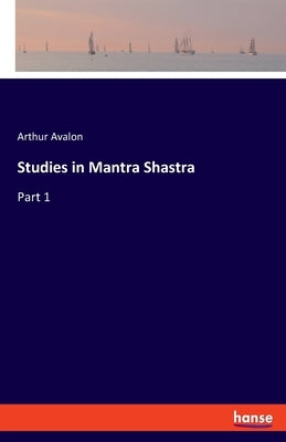 Studies in Mantra Shastra: Part 1 by Avalon, Arthur