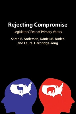 Rejecting Compromise: Legislators' Fear of Primary Voters by Anderson, Sarah E.