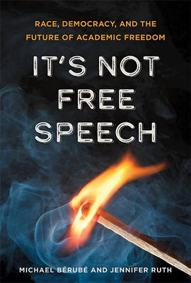 It's Not Free Speech: Race, Democracy, and the Future of Academic Freedom by Bérubé, Michael