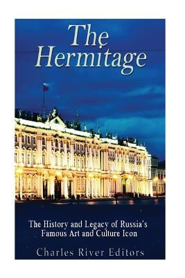 The Hermitage Museum: The History and Legacy of Russia's Famous Art and Culture Icon by Charles River Editors
